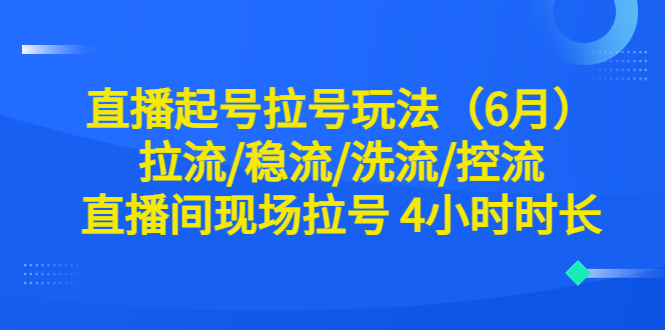 图片[1]-直播起号玩法全解析！6月最新稳流、洗流、控流技巧，现场拉号4小时时长！-云上仙人资源网