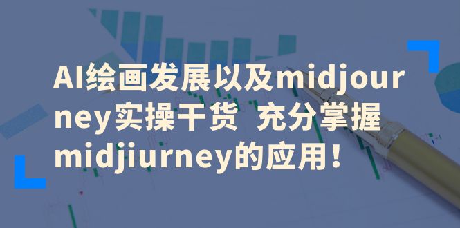 图片[1]-AI绘画发展以及midjourney实操干货，充分掌握midjourney的应用！-云上仙人资源网