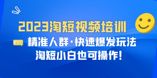 图片[1]-2023淘短视频培训：精准人群·快速爆发玩法，淘短小白也可操作！-云上仙人资源网