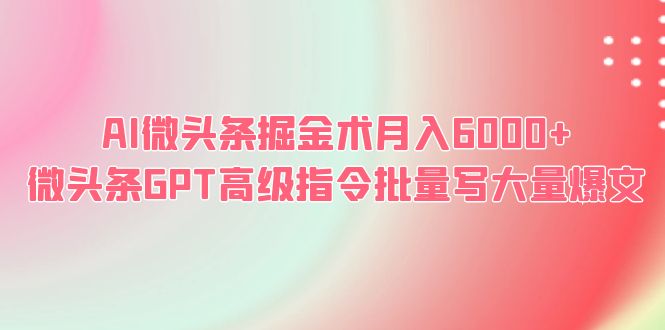 图片[1]-AI微头条掘金术，月入6000+，GPT高级指令批量写爆文！-云上仙人资源网