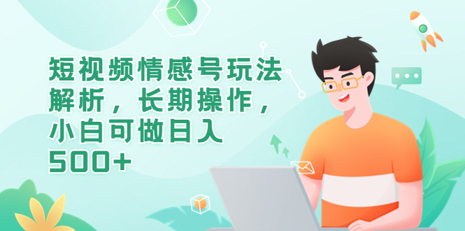 图片[1]-短视频情感号玩法解析，长期操作，小白可做日入500+-云上仙人资源网