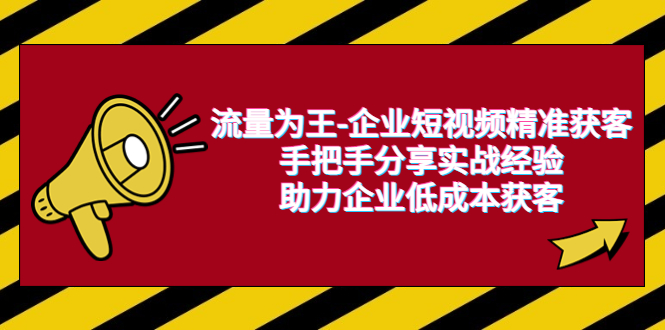 图片[1]-流量为王-企业 短视频精准获客，手把手分享实战经验，助力企业低成本获客-云上仙人资源网