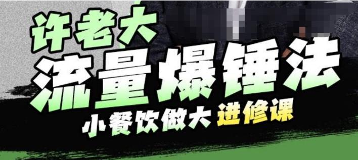 许老大流量爆锤法,小餐饮做大进修课,一年1000家店亲身案例大公开