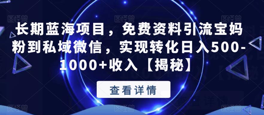 长期蓝海项目,免费资料引流宝妈粉到私域微信,实现转化日入500-1000+收入【揭秘】
