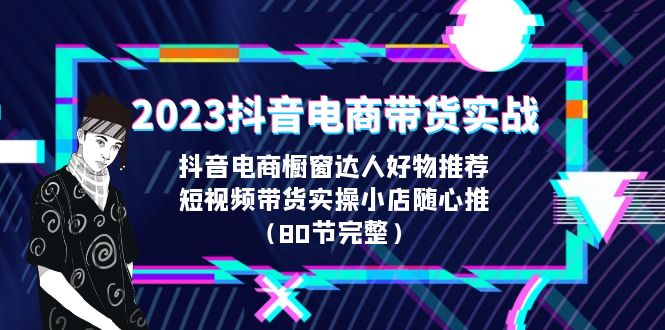 图片[1]-2023抖音电商带货实战课程详细内容解析（80节完整）-云上仙人资源网