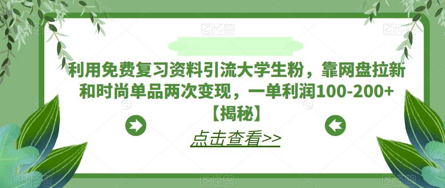利用免费复习资料引流大学生粉,靠网盘拉新和时尚单品两次变现,一单利润100-200+【揭秘】