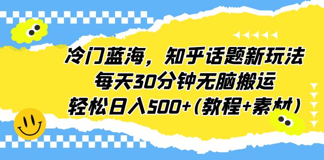 图片[1]-冷门蓝海，知乎话题新玩法，每天30分钟轻松赚500+（教程+素材）-云上仙人资源网