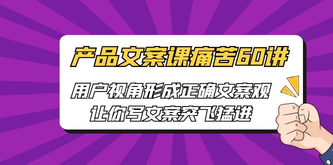 图片[1]-产品文案课痛苦60讲，用户视角形成正确文案观，让你写文案突飞猛进-云上仙人资源网