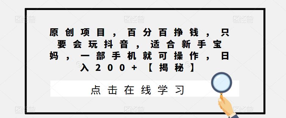 原创项目,百分百挣钱,只要会玩抖音,适合新手宝妈,一部手机就可操作,日入200+【揭秘】