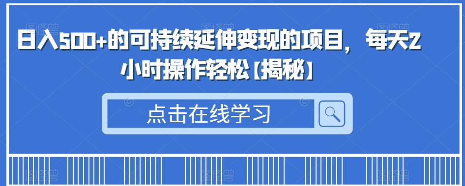 日入500+的可持续延伸变现的项目,每天2小时操作轻松【揭秘】