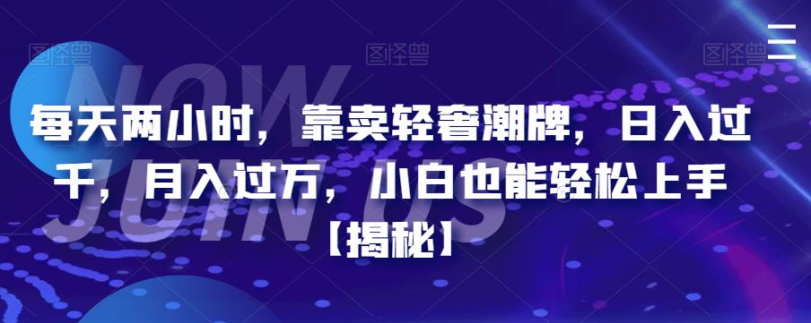 每天两小时,靠卖轻奢潮牌,日入过千,月入过万,小白也能轻松上手【揭秘】