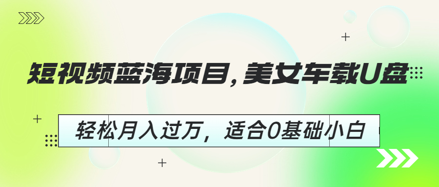 图片[1]-短视频蓝海项目，美女车载U盘，轻松月入过万，适合0基础小白-云上仙人资源网