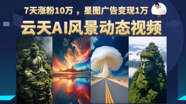 云天AI风景动图视频制作,7天涨粉10万,星图广告变现1万