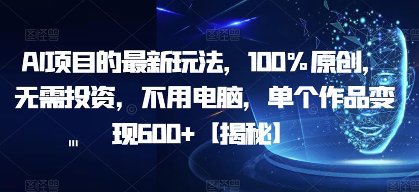 AI项目的最新玩法，100%原创，无需投资，不用电脑，单个作品变现600 【揭秘】