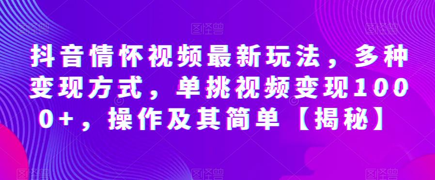 抖音情怀视频最新玩法,多种变现方式,单挑视频变现1000+,操作及其简单【揭秘】