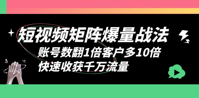 图片[1]-矩阵爆量战法，短视频账号数翻倍客户多10倍，快速收获千万流量-云上仙人资源网