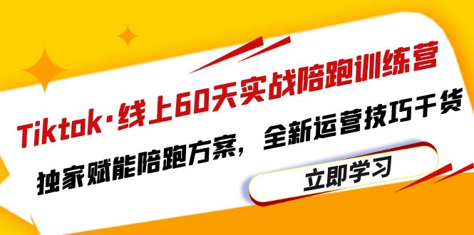 图片[1]-Tiktok线上60天实战陪跑训练营，独家赋能陪跑方案，全新运营技巧干货-云上仙人资源网