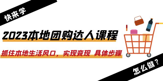 图片[1]-2023本地团购达人课程：抓住本地生活风口，实现变现 具体步骤（22节课）-云上仙人资源网