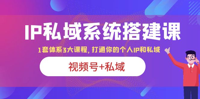 图片[1]-IP私域系统搭建课|视频号+私域|打通个人IP私域|体系3大课程-云上仙人资源网