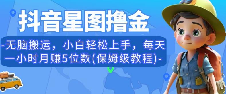 抖音星图撸金,无脑搬运,小白轻松上手,每天一小时月赚5位数(保姆级教程)【揭秘】