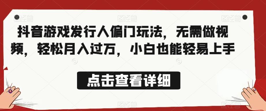 全网首发,抖音游戏发行人偏门玩法,无需做视频,轻松月入过万,小白也能轻易上手【揭秘】