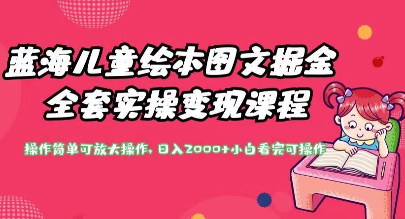 蓝海儿童绘本图文掘金全套实操变现课程,操作简单可放大操作,日入2000+【揭秘】