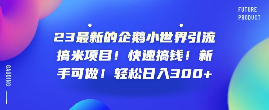 23最新的企鹅小世界引流搞米项目!快速搞钱!新手可做!轻松日入300+【揭秘】