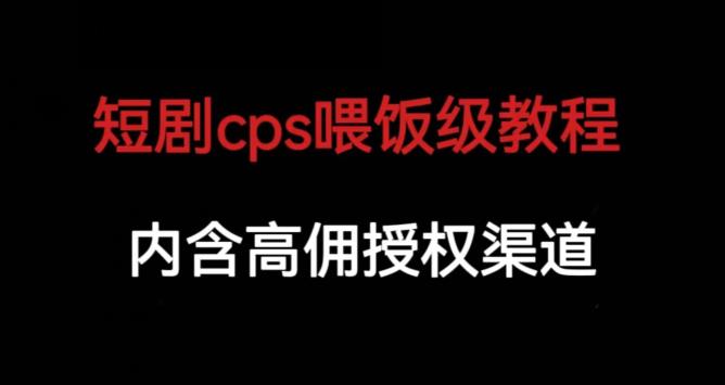 短剧CPS喂饭级教学，内涵高佣授权渠道