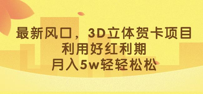 最新3D立体贺卡项目，揭秘红利期利润，轻松月入5W！