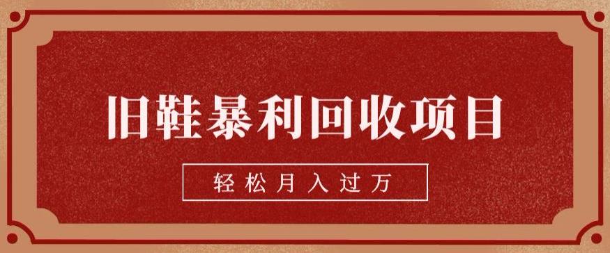旧鞋暴利回收项目,轻松月入过万,详细教学视频【揭秘】