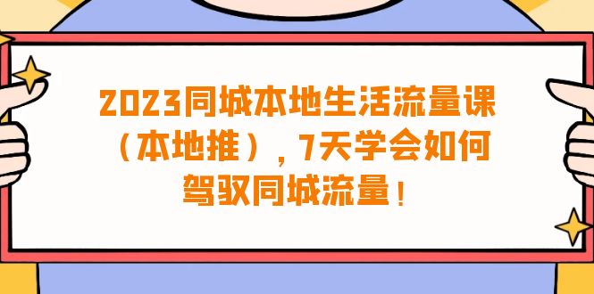 图片[1]-2023同城本地生活·流量课（本地推），7天学会如何驾驭同城流量（31节课）-云上仙人资源网