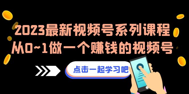 2023热门视频号带货课程，一步步打造赚钱的视频号（8节视频课）