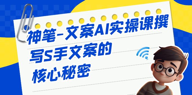 掌握撰写S手文案的关键秘籍，神笔-文案AI实战课程