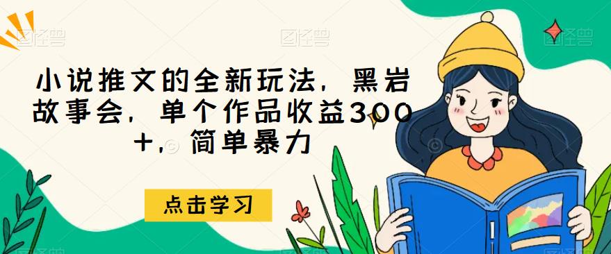 小说推文的全新玩法,黑岩故事会,单个作品收益300+,简单暴力【揭秘】