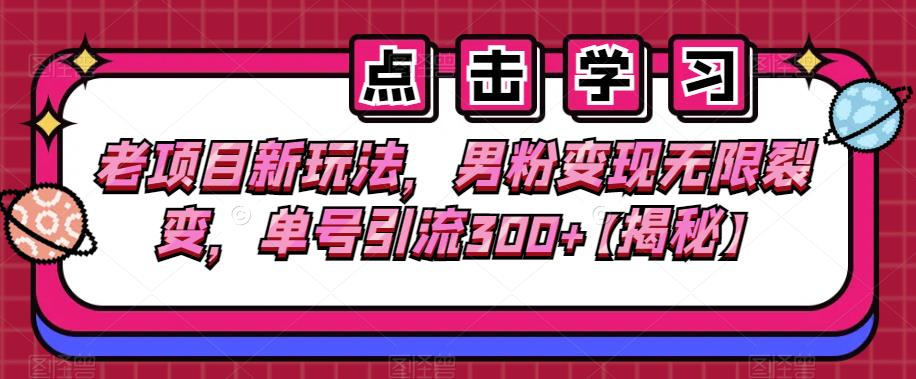 老项目新玩法,男粉变现无限裂变,单号引流300+【揭秘】