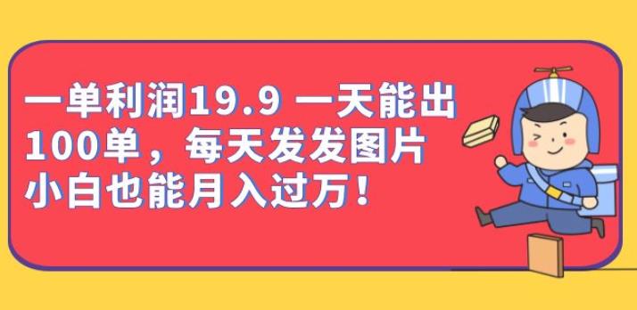 一单利润19.9一天能出100单,每天发发图片,小白也能月入过万【揭秘】