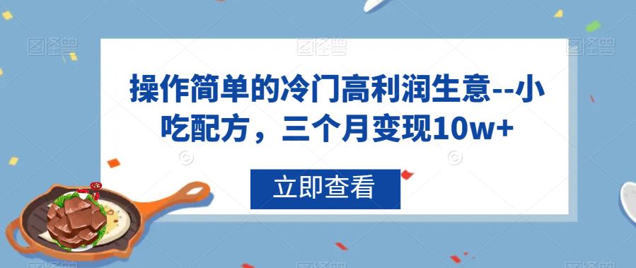 操作简单的冷门高利润生意--小吃配方,三个月变现10w+【揭秘】