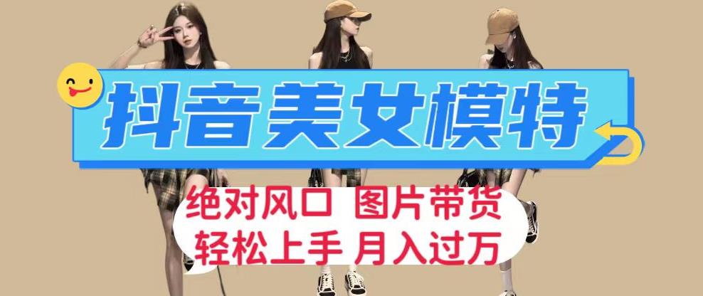 抖音美女模特图片带货,每天半小时发两张图片,月入过万,轻松躺赚【揭秘】