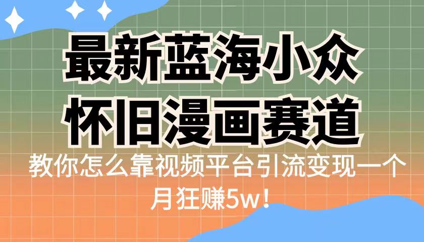 图片[1]-蓝海小众怀旧漫画赛道揭秘！高转化一单29.9，视频平台引流变现一个月狂赚5w-云上仙人资源网