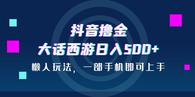 图片[1]-抖音撸金，大话西游日入500+，懒人玩法，一部手机即可上手-云上仙人资源网