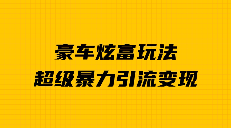 图片[1]-新手必看：豪车炫富项目，暴力引流多重变现，成功秘诀揭秘！-云上仙人资源网