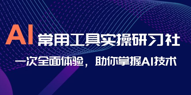 图片[1]-AI-常用工具实操研习社，一次全面体验，助你掌握AI技术-云上仙人资源网
