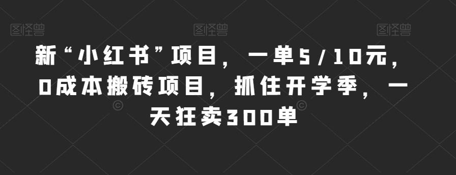 新“小红书”项目,一单5/10元,0成本搬砖项目,抓住开学季,一天狂卖300单【揭秘】