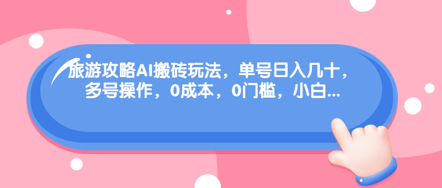 图片[1]-旅游攻略AI搬砖玩法，单号日入几十，可多号操作，0成本，0门槛，小白-云上仙人资源网