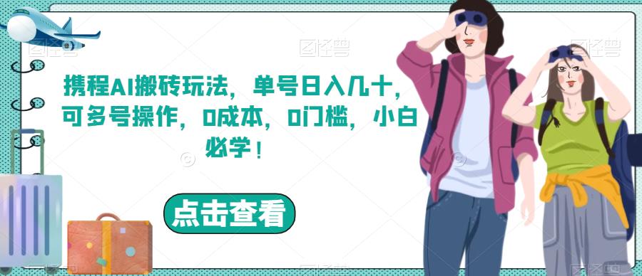 携程AI搬砖玩法,单号日入几十,可多号操作,0成本,0门槛,小白必学!【揭秘】