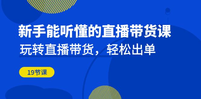 图片[1]-新手能听懂的直播带货课：玩转直播带货，轻松出单（19节课）-云上仙人资源网