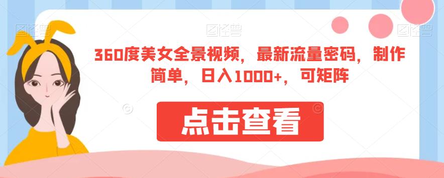 360度美女全景视频，最新流量密码，制作简单，日入1000 ，可矩阵【揭秘】