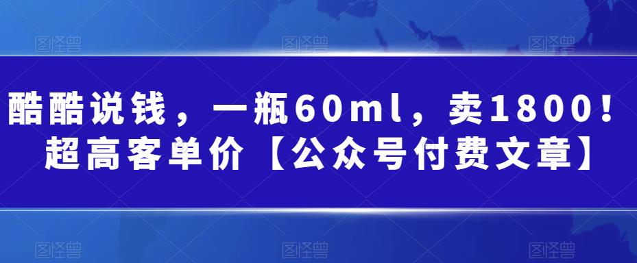 图片[1]-酷酷说钱，一瓶60ml，卖1800！|超高客单价【公众号付费文章】-云上仙人资源网