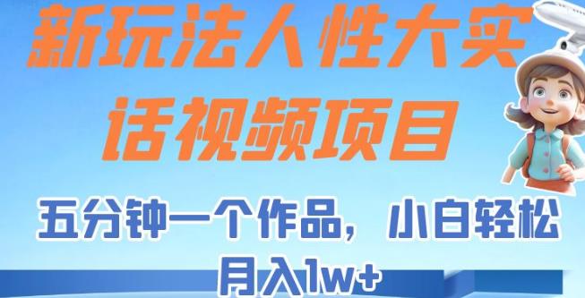 新玩法人性大实话视频项目,五分钟一个作品,小白轻松月入1w+【揭秘】