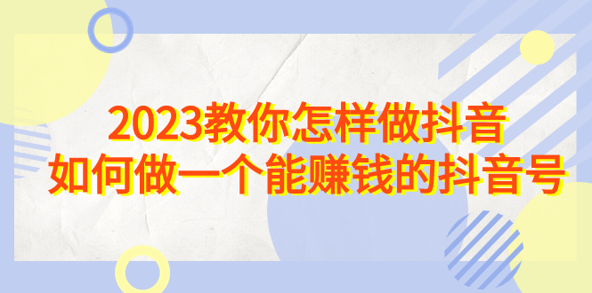 图片[1]-2023教你怎样做抖音，如何做一个能赚钱的抖音号（22节课）-云上仙人资源网